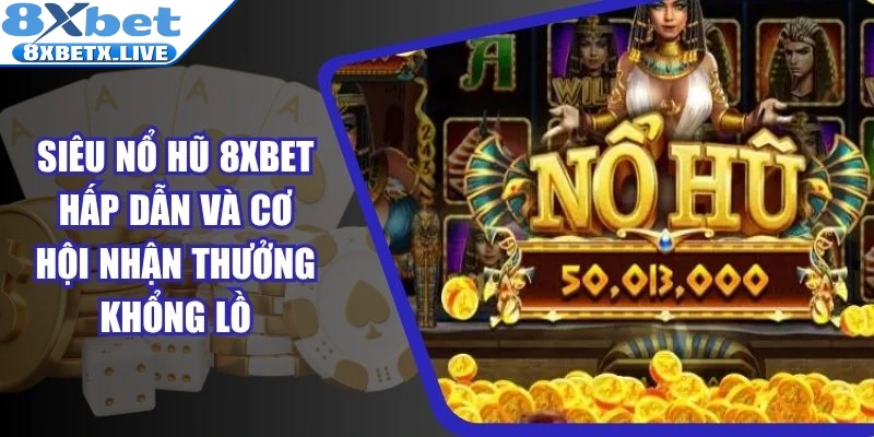 Siêu Nổ Hũ 8Xbet Hấp Dẫn Và Cơ Hội Nhận Thưởng Khổng Lồ - LLWIN68